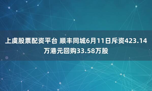 上虞股票配资平台 顺丰同城6月11日斥资423.14万港元回购33.58万股