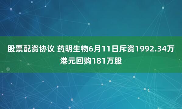 股票配资协议 药明生物6月11日斥资1992.34万港元回购181万股