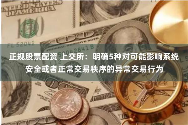 正规股票配资 上交所：明确5种对可能影响系统安全或者正常交易秩序的异常交易行为