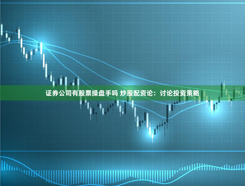 证券公司有股票操盘手吗 炒股配资论：讨论投资策略