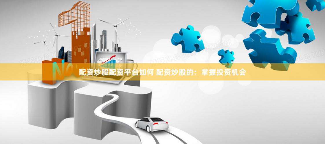 配资炒股配资平台如何 配资炒股的：掌握投资机会