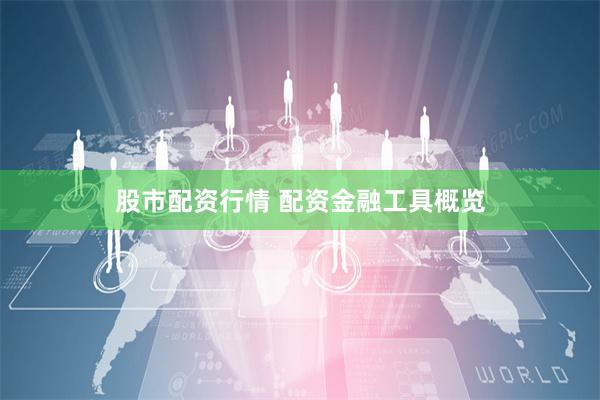 股市配资行情 配资金融工具概览