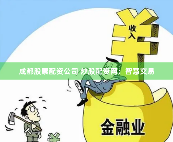 成都股票配资公司 炒股配资网：智慧交易