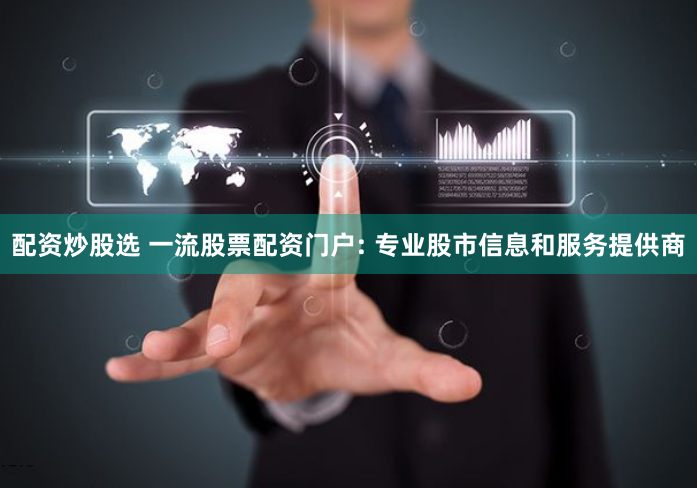 配资炒股选 一流股票配资门户: 专业股市信息和服务提供商