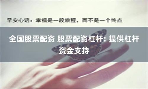 全国股票配资 股票配资杠杆: 提供杠杆资金支持