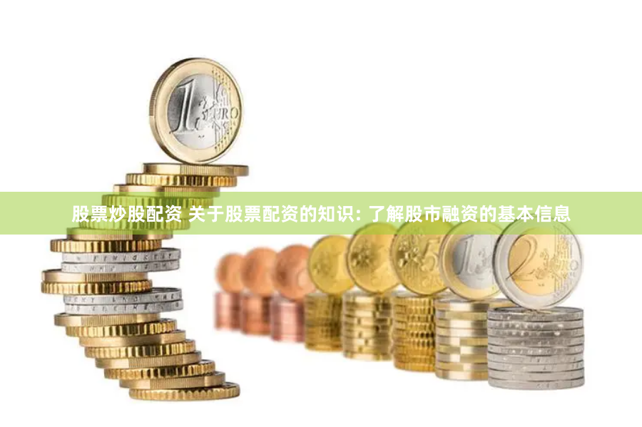 股票炒股配资 关于股票配资的知识: 了解股市融资的基本信息