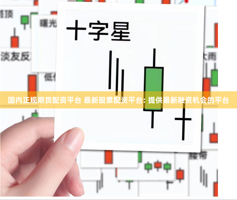 国内正规期货配资平台 最新股票配资平台: 提供最新融资机会的平台