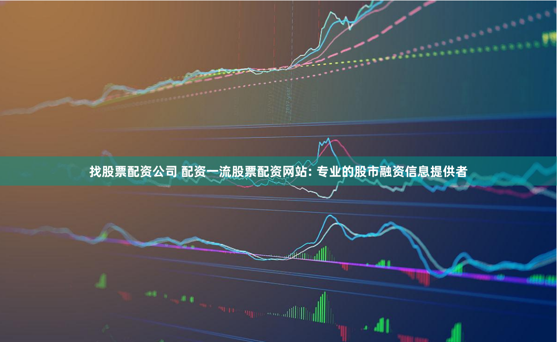 找股票配资公司 配资一流股票配资网站: 专业的股市融资信息提供者