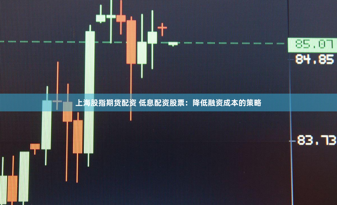 上海股指期货配资 低息配资股票：降低融资成本的策略