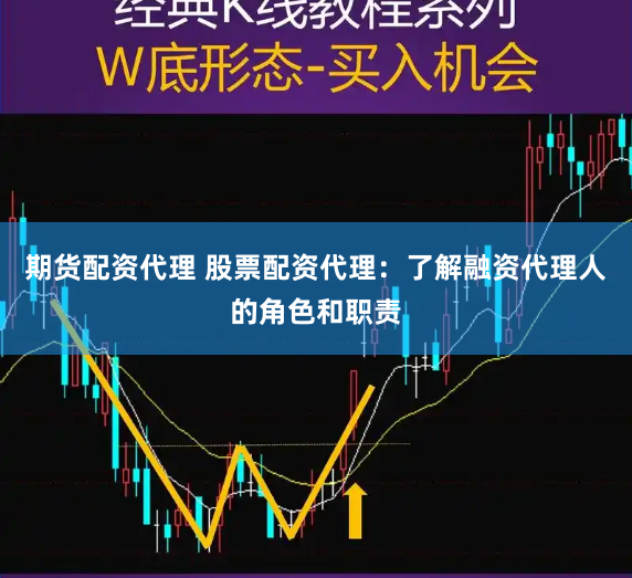 期货配资代理 股票配资代理：了解融资代理人的角色和职责