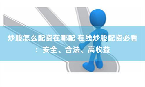 炒股怎么配资在哪配 在线炒股配资必看：安全、合法、高收益