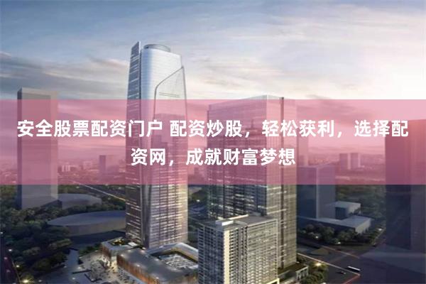 安全股票配资门户 配资炒股，轻松获利，选择配资网，成就财富梦想