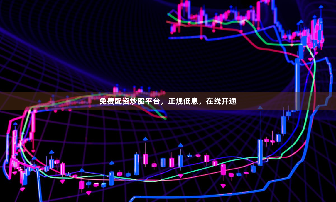 免费配资炒股平台，正规低息，在线开通