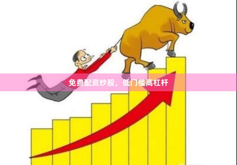 免费配资炒股，低门槛高杠杆