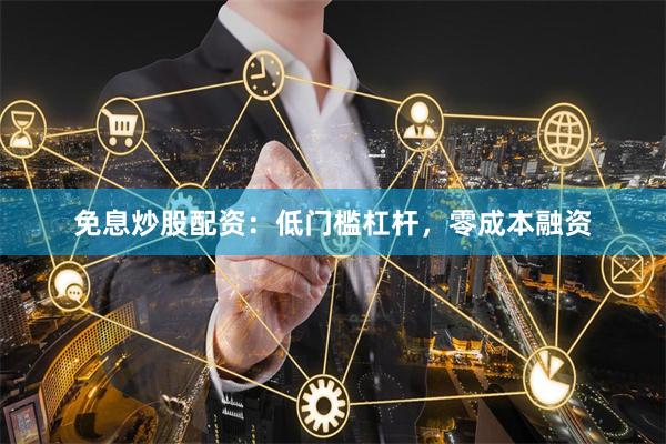 免息炒股配资：低门槛杠杆，零成本融资