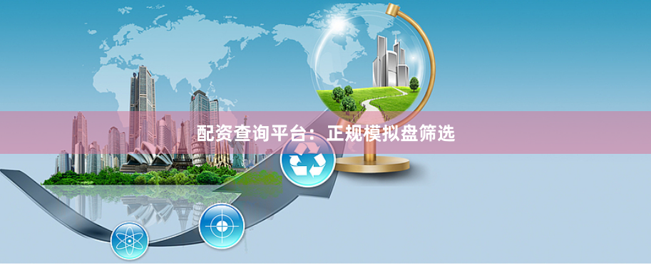 配资查询平台：正规模拟盘筛选